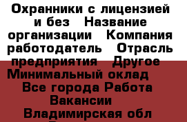 Охранники с лицензией и без › Название организации ­ Компания-работодатель › Отрасль предприятия ­ Другое › Минимальный оклад ­ 1 - Все города Работа » Вакансии   . Владимирская обл.,Владимир г.